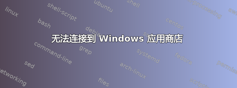 无法连接到 Windows 应用商店