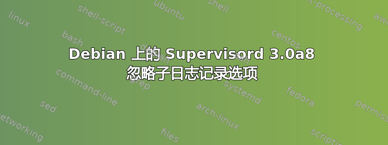 Debian 上的 Supervisord 3.0a8 忽略子日志记录选项