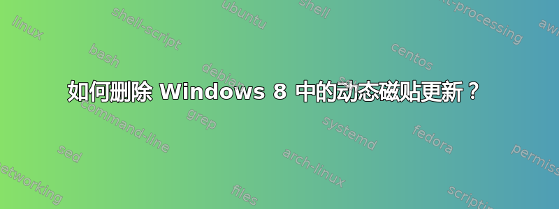 如何删除 Windows 8 中的动态磁贴更新？