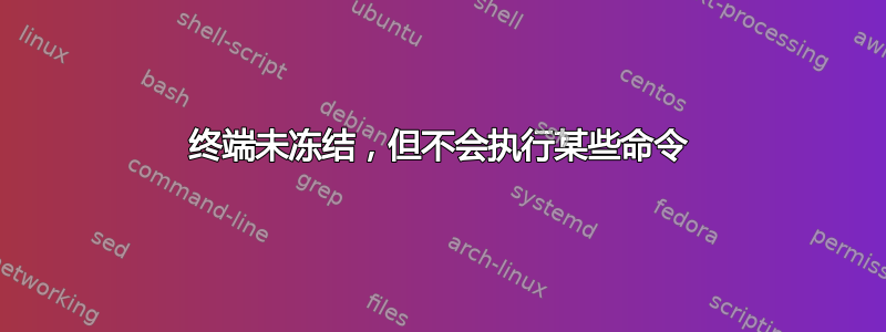 终端未冻结，但不会执行某些命令