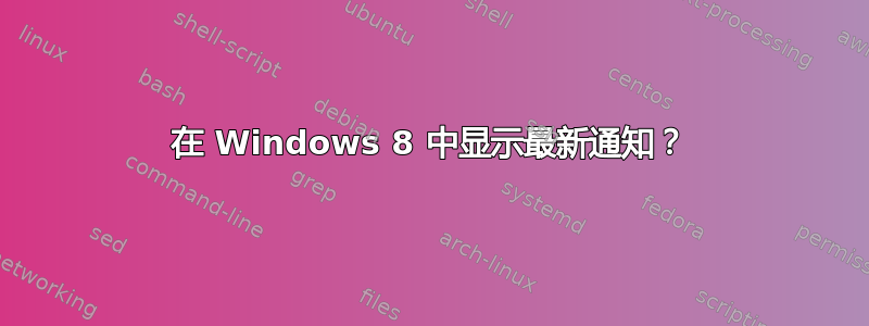 在 Windows 8 中显示最新通知？