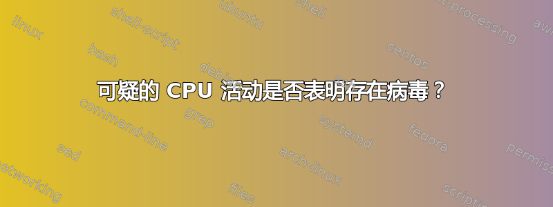 可疑的 CPU 活动是否表明存在病毒？