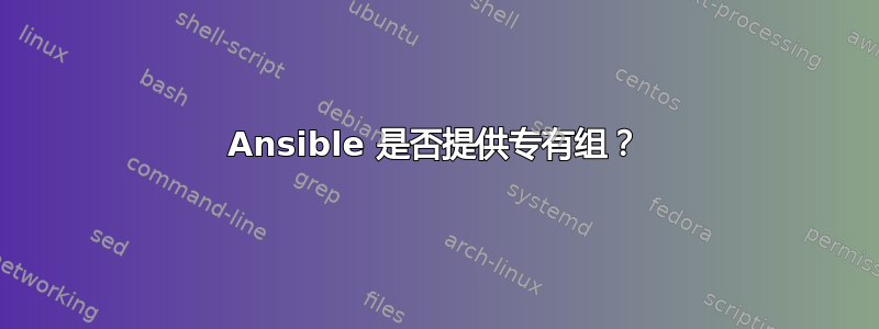 Ansible 是否提供专有组？