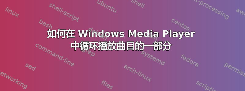 如何在 Windows Media Player 中循环播放曲目的一部分