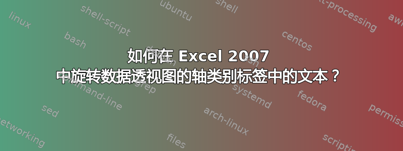 如何在 Excel 2007 中旋转数据透视图的轴类别标签中的文本？