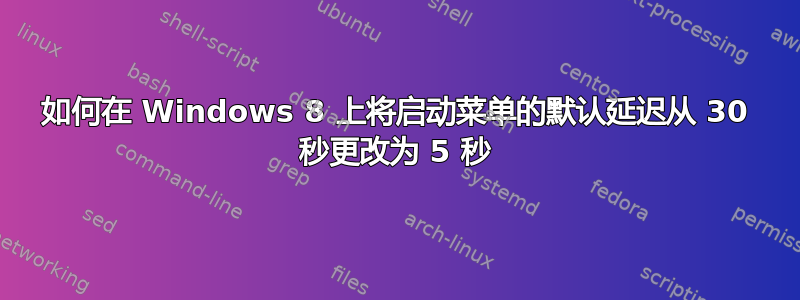 如何在 Windows 8 上将启动菜单的默认延迟从 30 秒更改为 5 秒