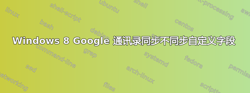 Windows 8 Google 通讯录同步不同步自定义字段