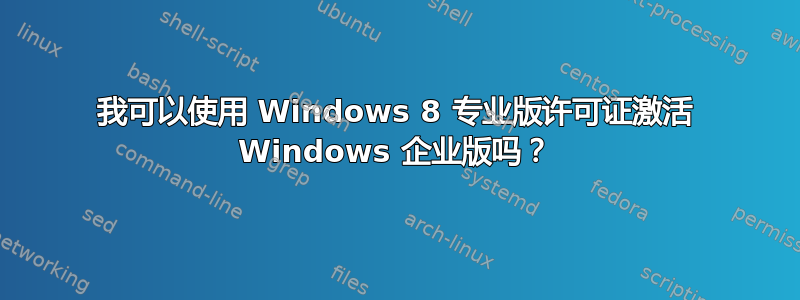 我可以使用 Windows 8 专业版许可证激活 Windows 企业版吗？