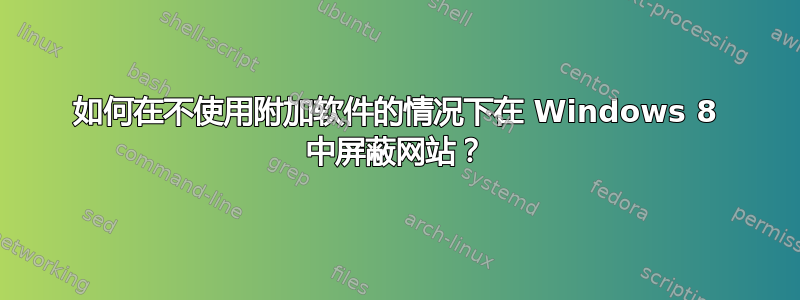 如何在不使用附加软件的情况下在 Windows 8 中屏蔽网站？