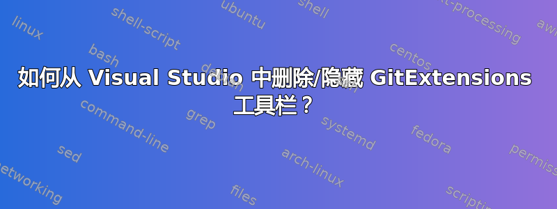 如何从 Visual Studio 中删除/隐藏 GitExtensions 工具栏？