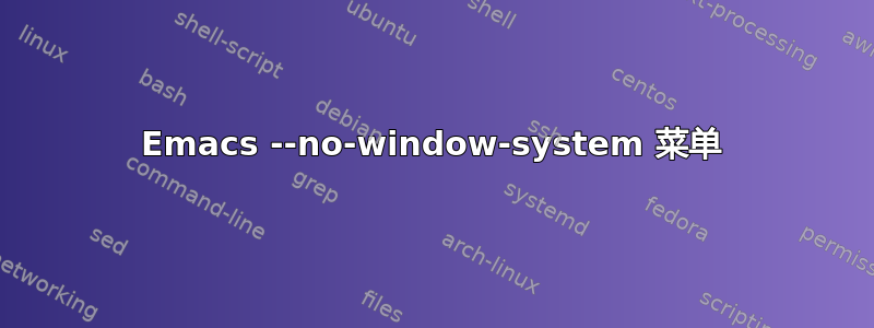 Emacs --no-window-system 菜单