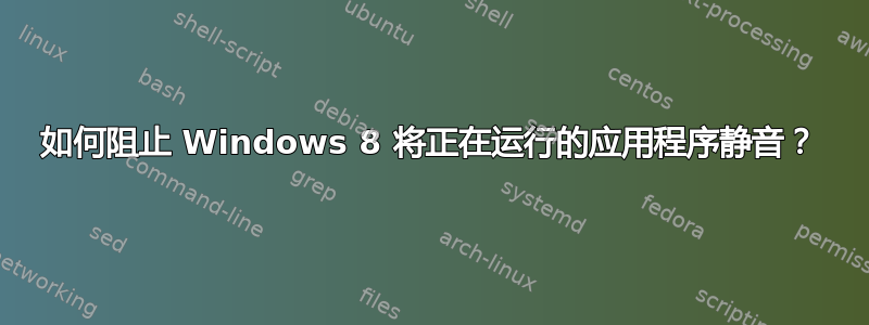 如何阻止 Windows 8 将正在运行的应用程序静音？