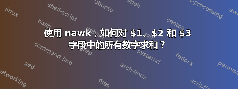 使用 nawk，如何对 $1、$2 和 $3 字段中的所有数字求和？