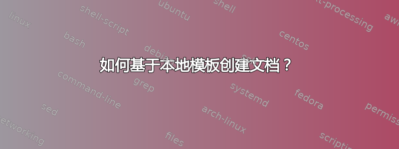 如何基于本地模板创建文档？