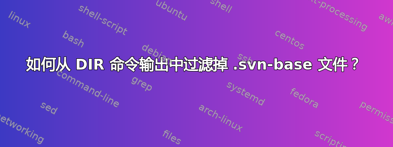 如何从 DIR 命令输出中过滤掉 .svn-base 文件？