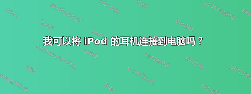 我可以将 iPod 的耳机连接到电脑吗？