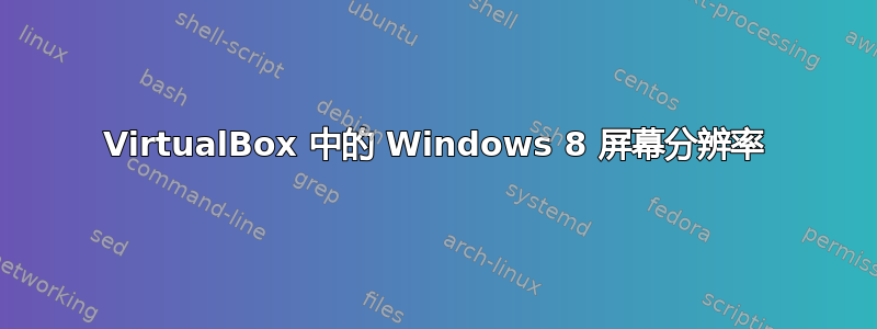 VirtualBox 中的 Windows 8 屏幕分辨率