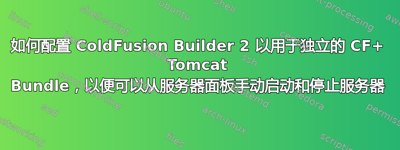 如何配置 ColdFusion Builder 2 以用于独立的 CF+ Tomcat Bundle，以便可以从服务器面板手动启动和停止服务器