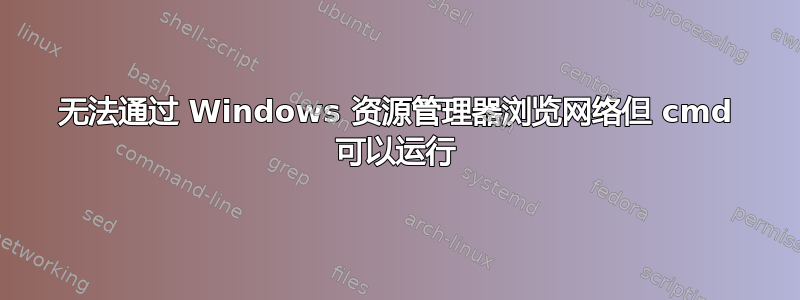 无法通过 Windows 资源管理器浏览网络但 cmd 可以运行