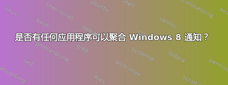 是否有任何应用程序可以聚合 Windows 8 通知？