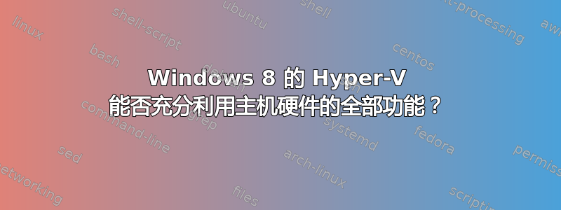 Windows 8 的 Hyper-V 能否充分利用主机硬件的全部功能？