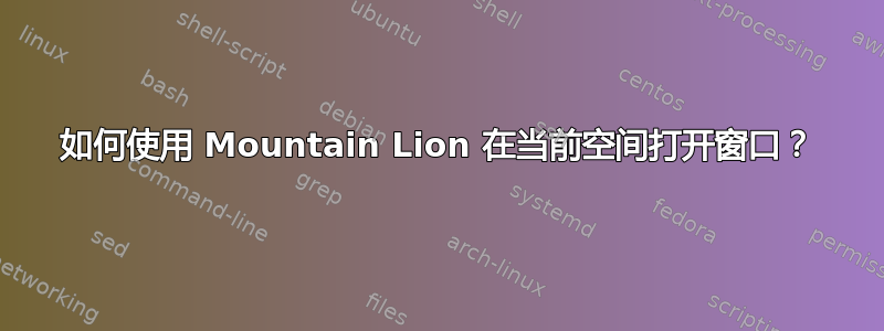 如何使用 Mountain Lion 在当前空间打开窗口？