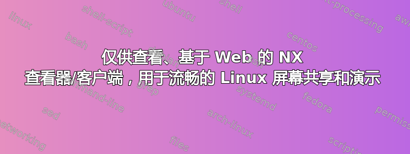 仅供查看、基于 Web 的 NX 查看器/客户端，用于流畅的 Linux 屏幕共享和演示