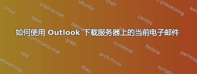 如何使用 Outlook 下载服务器上的当前电子邮件