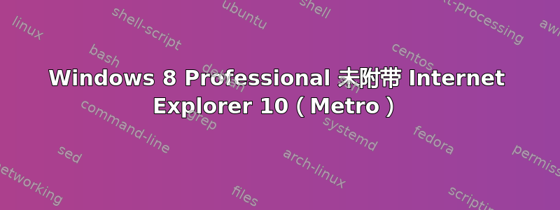 Windows 8 Professional 未附带 Internet Explorer 10（Metro）