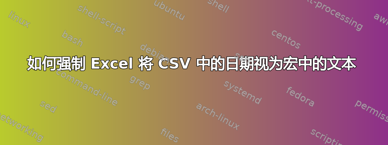 如何强制 Excel 将 CSV 中的日期视为宏中的文本