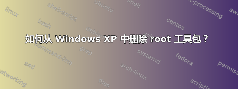 如何从 Windows XP 中删除 root 工具包？