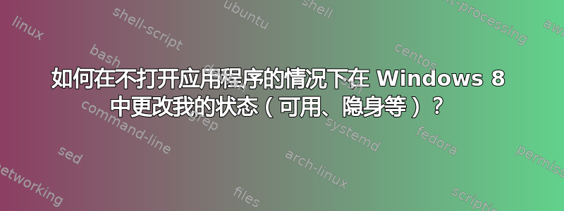 如何在不打开应用程序的情况下在 Windows 8 中更改我的状态（可用、隐身等）？