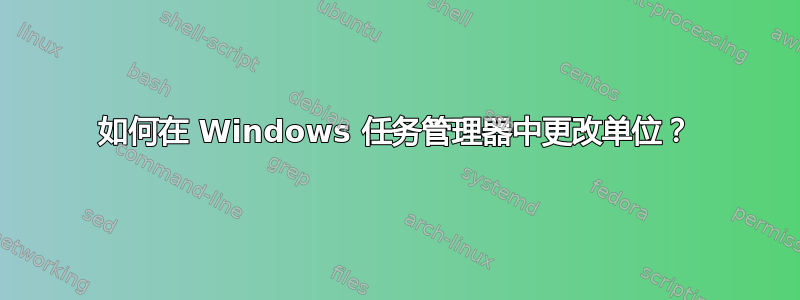 如何在 Windows 任务管理器中更改单位？