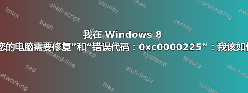 我在 Windows 8 中收到“您的电脑需要修复”和“错误代码：0xc0000225”：我该如何修复？