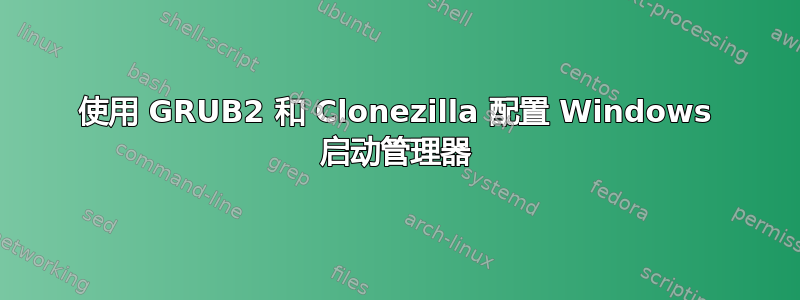 使用 GRUB2 和 Clonezilla 配置 Windows 启动管理器