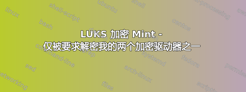 LUKS 加密 Mint - 仅被要求解密我的两个加密驱动器之一