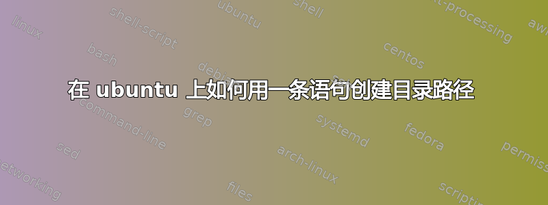 在 ubuntu 上如何用一条语句创建目录路径