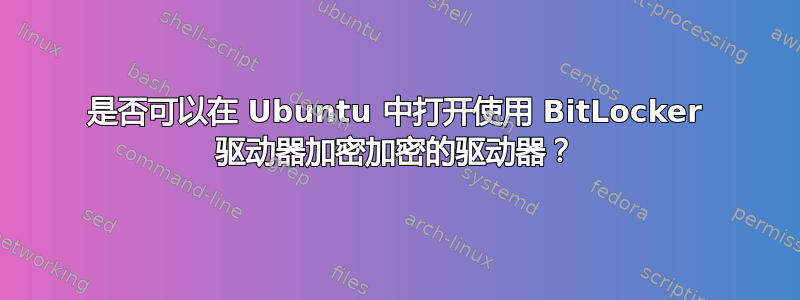 是否可以在 Ubuntu 中打开使用 BitLocker 驱动器加密加密的驱动器？