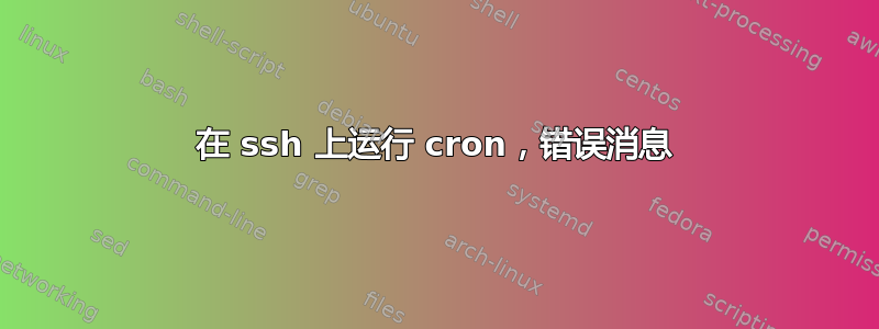 在 ssh 上运行 cron，错误消息