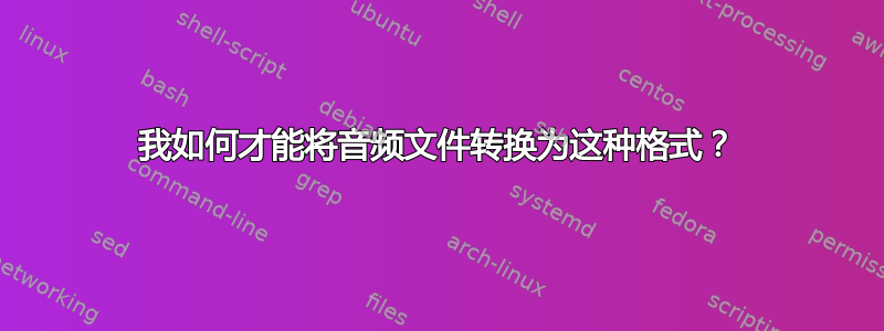 我如何才能将音频文件转换为这种格式？