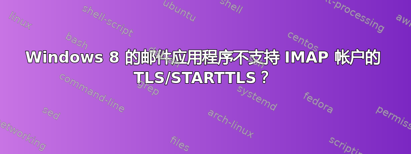 Windows 8 的邮件应用程序不支持 IMAP 帐户的 TLS/STARTTLS？