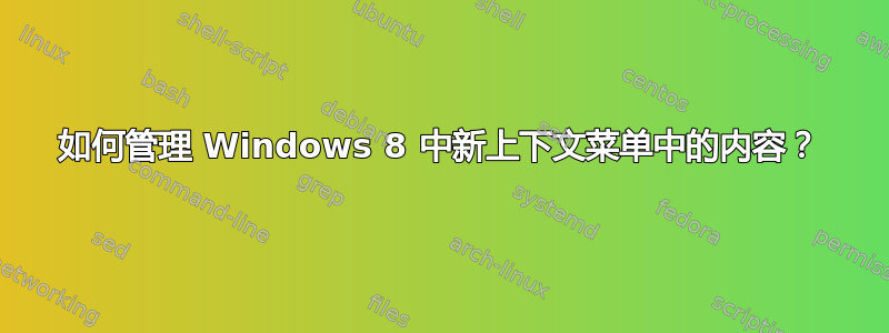 如何管理 Windows 8 中新上下文菜单中的内容？