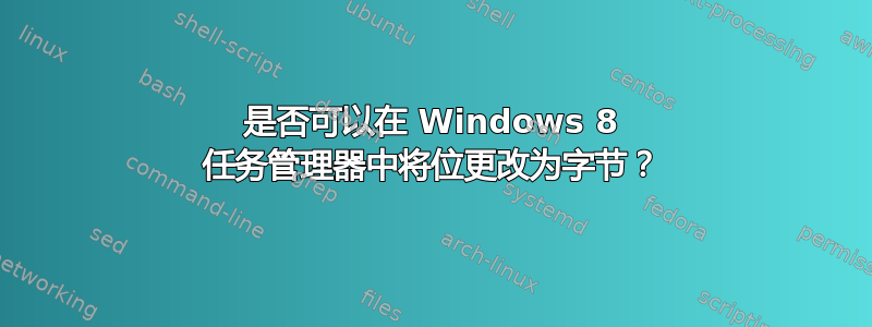 是否可以在 Windows 8 任务管理器中将位更改为字节？