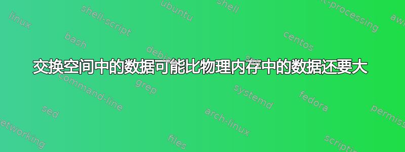 交换空间中的数据可能比物理内存中的数据还要大