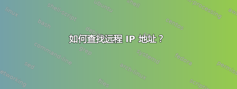 如何查找远程 IP 地址？