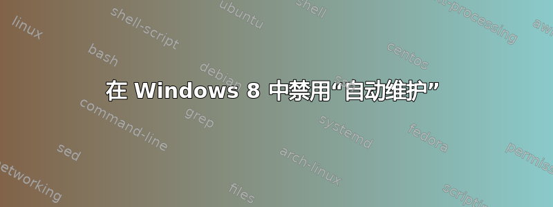 在 Windows 8 中禁用“自动维护”