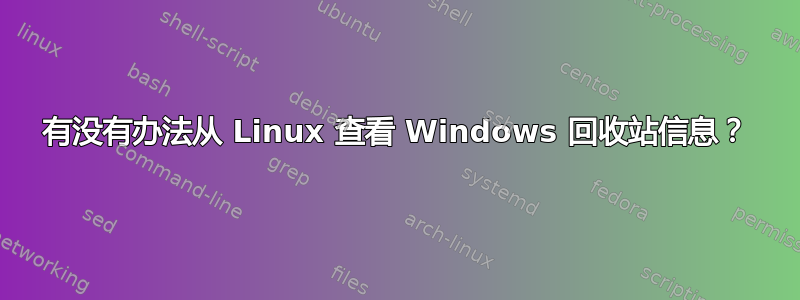 有没有办法从 Linux 查看 Windows 回收站信息？