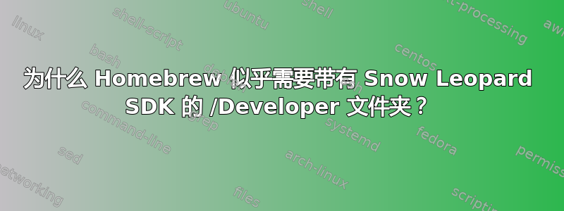 为什么 Homebrew 似乎需要带有 Snow Leopard SDK 的 /Developer 文件夹？