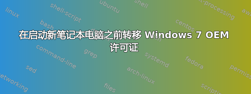 在启动新笔记本电脑之前转移 Windows 7 OEM 许可证