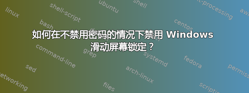 如何在不禁用密码的情况下禁用 Windows 滑动屏幕锁定？